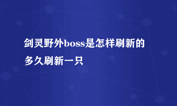 剑灵野外boss是怎样刷新的 多久刷新一只