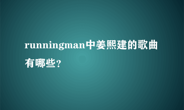 runningman中姜熙建的歌曲有哪些？