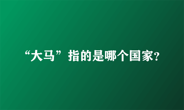 “大马”指的是哪个国家？