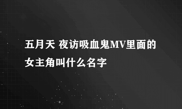 五月天 夜访吸血鬼MV里面的女主角叫什么名字