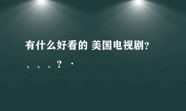 有什么好看的 美国电视剧？、、、？·