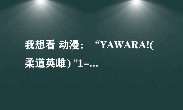 我想看 动漫：“YAWARA!(柔道英雌) 