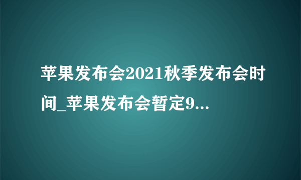 苹果发布会2021秋季发布会时间_苹果发布会暂定9月14日