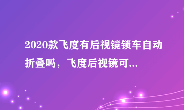 2020款飞度有后视镜锁车自动折叠吗，飞度后视镜可以自动折叠吗