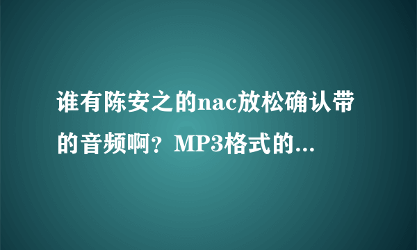 谁有陈安之的nac放松确认带的音频啊？MP3格式的？？急需！！谢啦！！