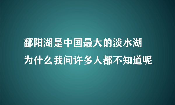 鄱阳湖是中国最大的淡水湖  为什么我问许多人都不知道呢