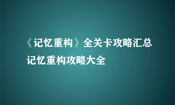 《记忆重构》全关卡攻略汇总 记忆重构攻略大全