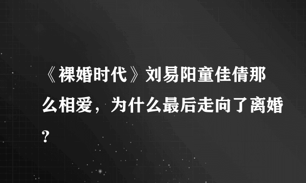 《裸婚时代》刘易阳童佳倩那么相爱，为什么最后走向了离婚？