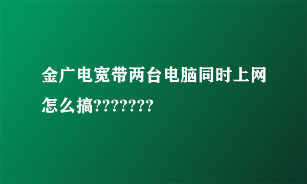 金广电宽带两台电脑同时上网怎么搞???????