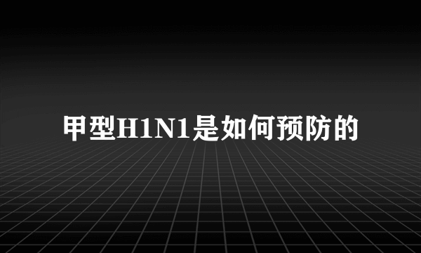 甲型H1N1是如何预防的