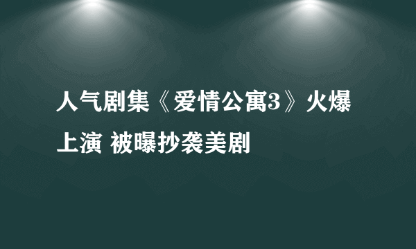 人气剧集《爱情公寓3》火爆上演 被曝抄袭美剧