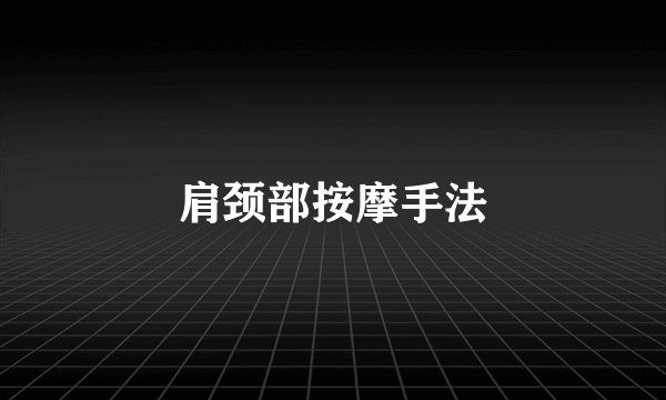 肩颈部按摩手法