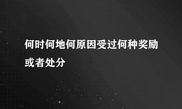 何时何地何原因受过何种奖励或者处分