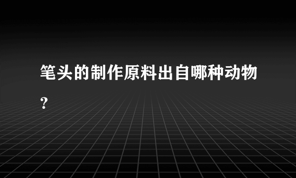 笔头的制作原料出自哪种动物？