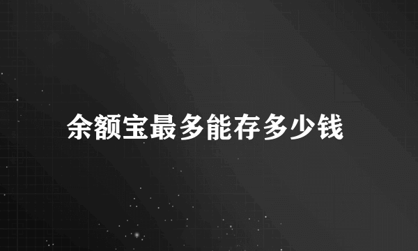 余额宝最多能存多少钱 