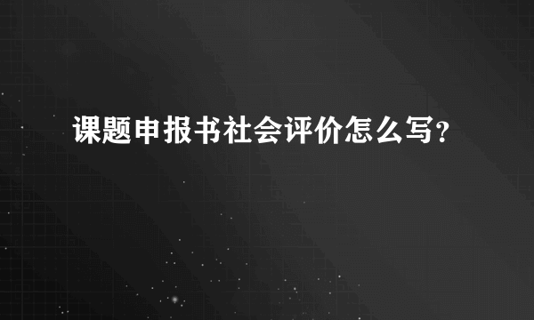 课题申报书社会评价怎么写？