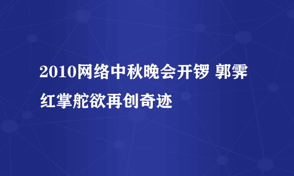 2010网络中秋晚会开锣 郭霁红掌舵欲再创奇迹