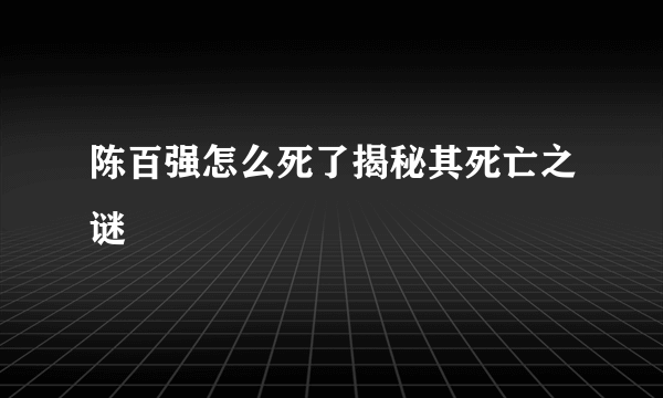 陈百强怎么死了揭秘其死亡之谜