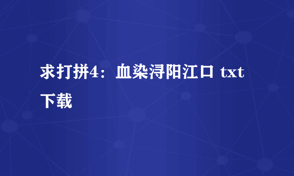 求打拼4：血染浔阳江口 txt下载