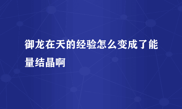 御龙在天的经验怎么变成了能量结晶啊