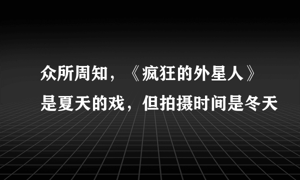 众所周知，《疯狂的外星人》是夏天的戏，但拍摄时间是冬天