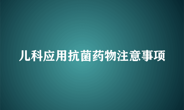 儿科应用抗菌药物注意事项