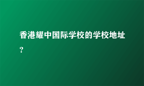 香港耀中国际学校的学校地址？