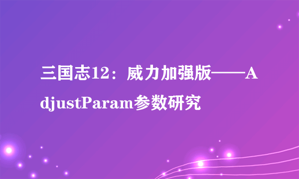 三国志12：威力加强版——AdjustParam参数研究