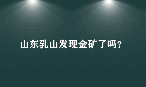 山东乳山发现金矿了吗？