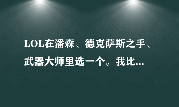 LOL在潘森、德克萨斯之手、武器大师里选一个。我比较喜欢攻击，冲