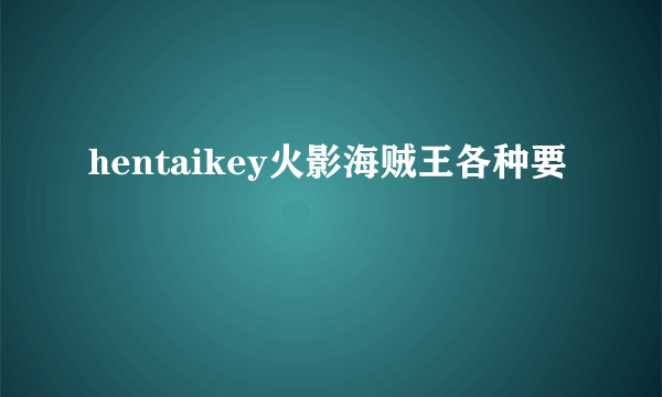 hentaikey火影海贼王各种要