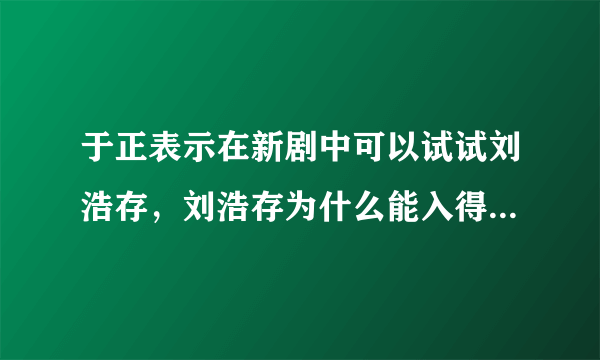 于正表示在新剧中可以试试刘浩存，刘浩存为什么能入得了于正的眼？