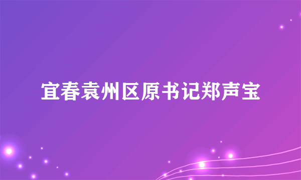 宜春袁州区原书记郑声宝