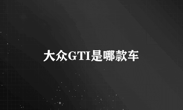 大众GTI是哪款车