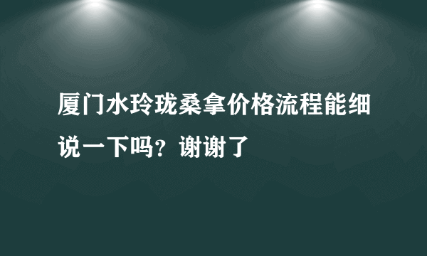 厦门水玲珑桑拿价格流程能细说一下吗？谢谢了