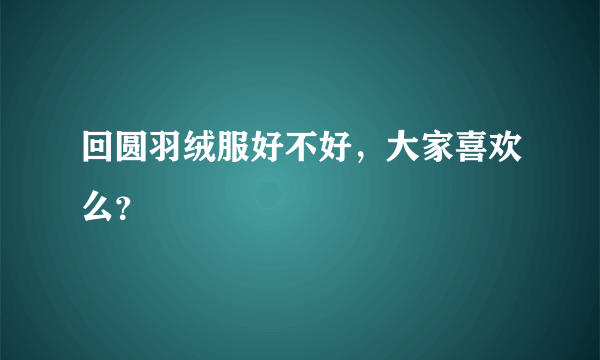 回圆羽绒服好不好，大家喜欢么？