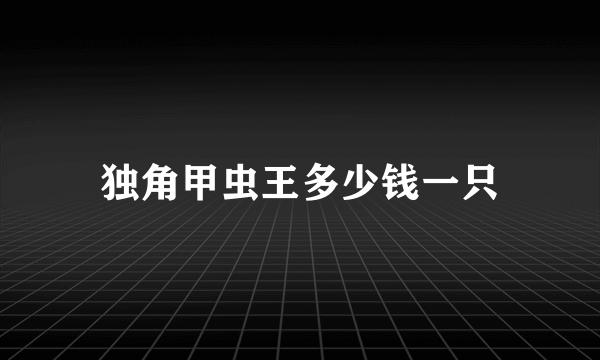 独角甲虫王多少钱一只