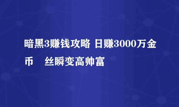 暗黑3赚钱攻略 日赚3000万金币屌丝瞬变高帅富