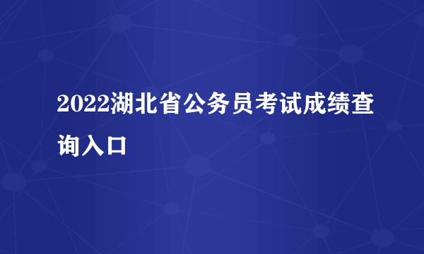 2022湖北省公务员考试成绩查询入口