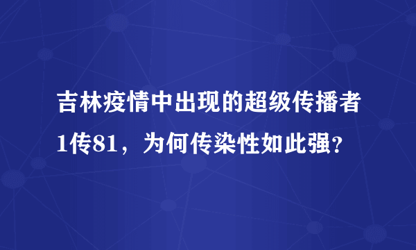 吉林疫情中出现的超级传播者1传81，为何传染性如此强？