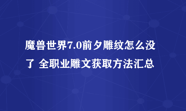 魔兽世界7.0前夕雕纹怎么没了 全职业雕文获取方法汇总