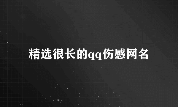 精选很长的qq伤感网名