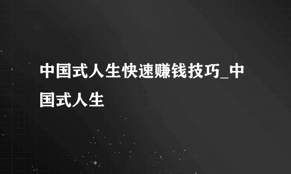 中国式人生快速赚钱技巧_中国式人生