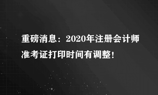 重磅消息：2020年注册会计师准考证打印时间有调整！