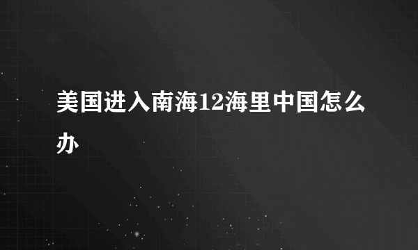 美国进入南海12海里中国怎么办