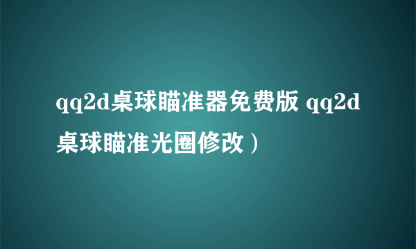 qq2d桌球瞄准器免费版 qq2d桌球瞄准光圈修改）