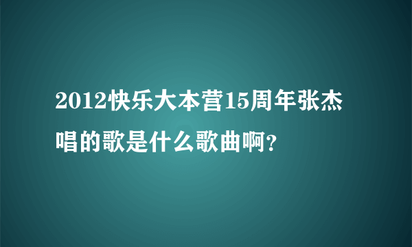 2012快乐大本营15周年张杰唱的歌是什么歌曲啊？