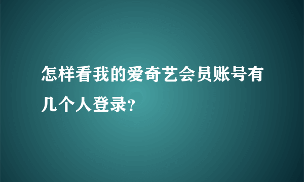 怎样看我的爱奇艺会员账号有几个人登录？