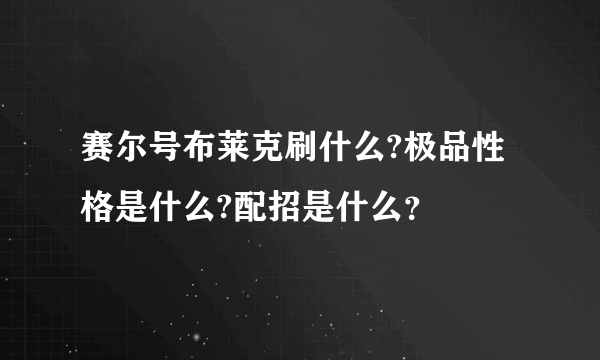 赛尔号布莱克刷什么?极品性格是什么?配招是什么？