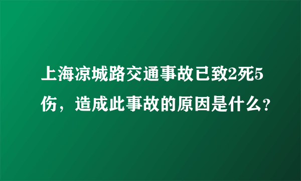 上海凉城路交通事故已致2死5伤，造成此事故的原因是什么？